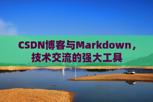 CSDN博客与Markdown，技术交流的强大工具